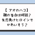 アオのハコ雛の告白は何話？負けヒロイン確定失恋でかわいそう？