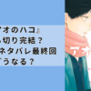 『アオのハコ』打ち切り完結？最新話ネタバレ最終回どうなる？