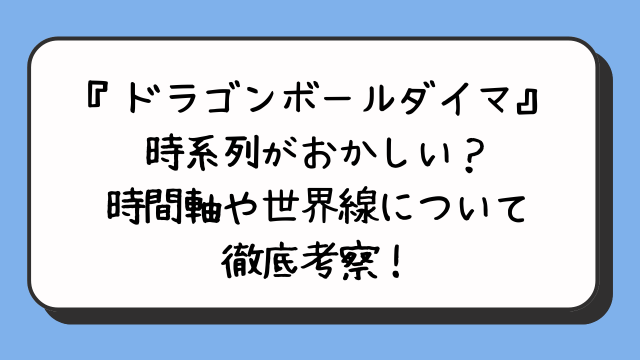 『ドラゴンボールダイマ』時系列がおかしい？時間軸や世界線について徹底考察！