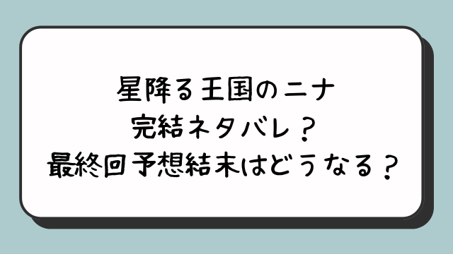 星降る王国のニナ完結ネタバレ？最終回予想結末はどうなる？