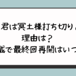 『君は冥土様打ち切り』の理由は？休載で最終回再開はいつ？