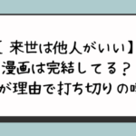 【来世は他人がいい】漫画は完結してる？休載が理由で打ち切りの噂？ 