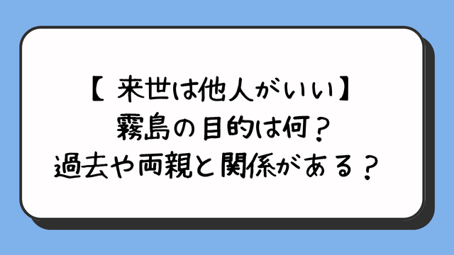 【来世は他人がいい】霧島の目的は何？過去や両親と関係がある？ 