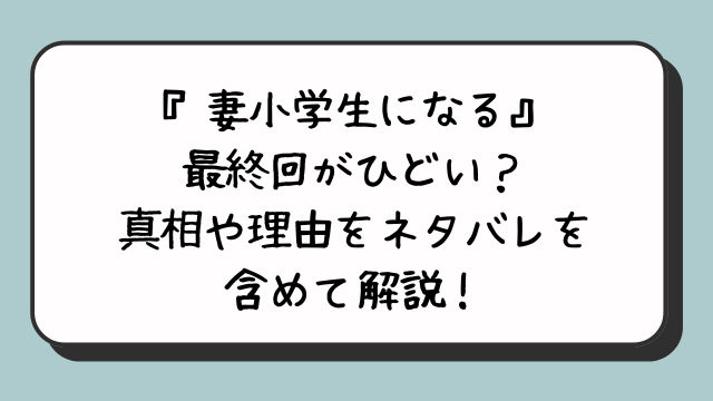 『妻小学生になる』最終回がひどい？真相や理由をネタバレを含めて解説！