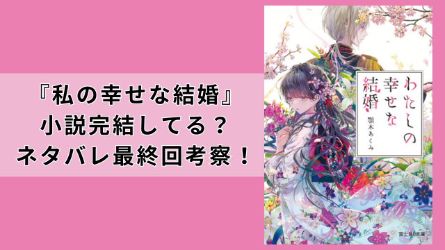 私の幸せな結婚は小説完結してる？ネタバレ最終回考察！