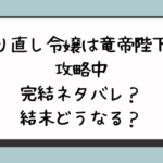 『やり直し令嬢は竜帝陛下を攻略中』完結ネタバレ？結末どうなる？