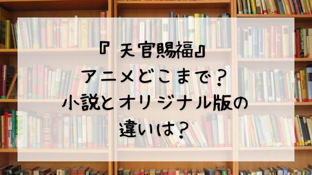 『天官賜福』アニメどこまで？小説とオリジナル版の違いは？