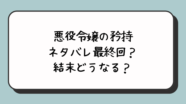 悪役令嬢の矜持ネタバレ最終回？結末どうなる？