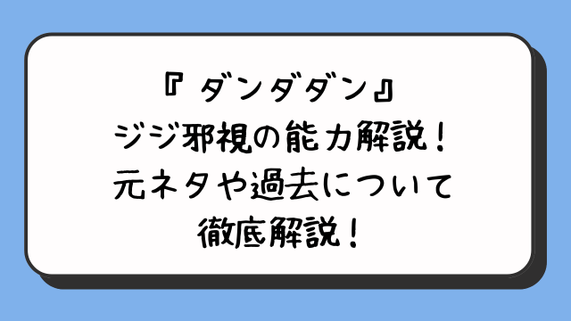 『ダンダダン』ジジ邪視の能力解説！元ネタや過去について徹底解説！