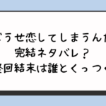 『どうせ恋してしまうんだ』完結ネタバレ？最終回結末は誰とくっつく？