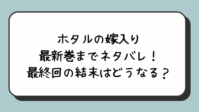 ホタルの嫁入り最新巻までネタバレ！最終回の結末はどうなる？