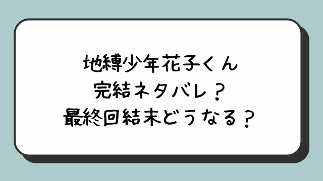 地縛少年花子くん完結ネタバレ？最終回結末どうなる？