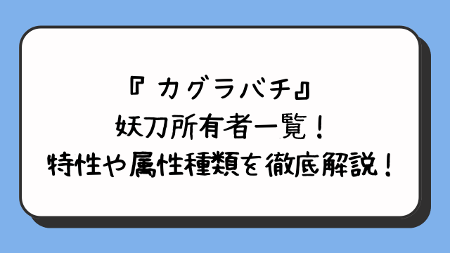 『カグラバチ』妖刀所有者一覧！特性や属性種類を徹底解説！