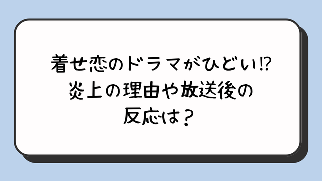 着せ恋のドラマがひどい⁉︎炎上の理由や放送後の反応は？