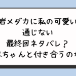 『黒岩メダカに私の可愛いが通じない』最終回ネタバレ？結末ちゃんと付き合うのか？