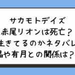 サカモトデイズ赤尾リオンは死亡？生きてるのかネタバレ晶や有月との関係は？ 