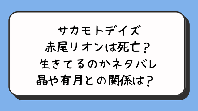 サカモトデイズ赤尾リオンは死亡？生きてるのかネタバレ晶や有月との関係は？ 