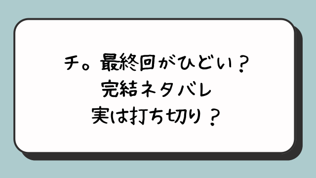 チ。最終回がひどい？完結ネタバレ実は打ち切り？