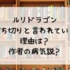 ルリドラゴンが打ち切りと言われている理由は？作者の病気説？