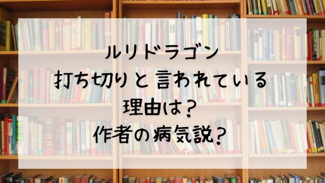 ルリドラゴンが打ち切りと言われている理由は？作者の病気説？