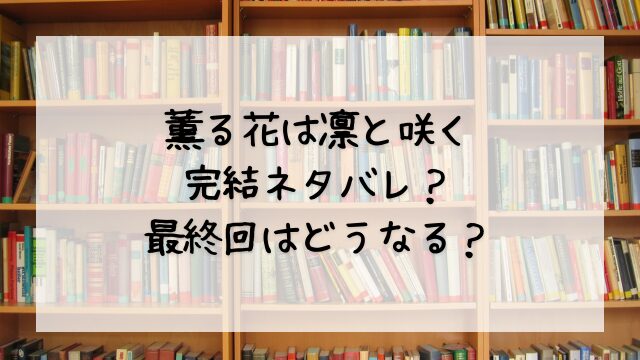 薫る花は凛と咲く完結ネタバレ？最終回はどうなる？