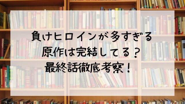 負けヒロインが多すぎる原作は完結してる？最終話徹底考察！ 