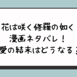 花は咲く修羅の如く漫画ネタバレ！恋愛の結末はどうなる？ 