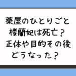 薬屋のひとりごと楼蘭妃は死亡？正体や目的その後どうなった？ 