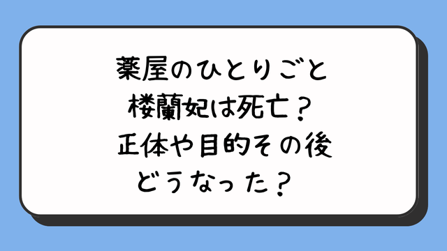 薬屋のひとりごと楼蘭妃は死亡？正体や目的その後どうなった？ 