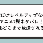 俺だけレベルアップな件アニメ2期ネタバレ！漫画のどこまで放送されるのか？