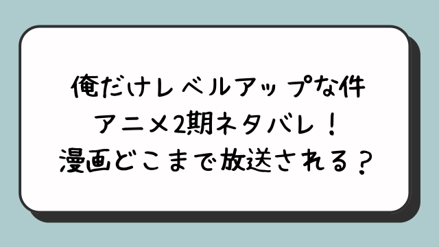 俺だけレベルアップな件アニメ2期ネタバレ！漫画のどこまで放送されるのか？