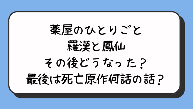 薬屋のひとりごと羅漢と鳳仙その後どうなった？最後は死亡原作何話の話？