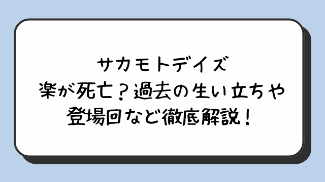 サカモトデイズ楽が死亡？過去の生い立ちや登場回など徹底解説！