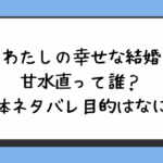 わたしの幸せな結婚の甘水直って誰？正体ネタバレ目的はなに？