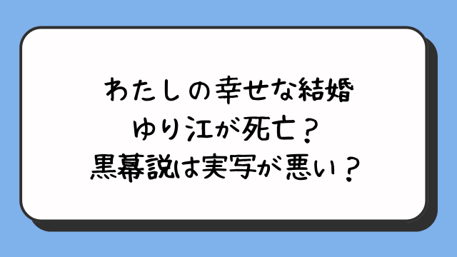 わたしの幸せな結婚のゆり江が死亡？黒幕説は実写が悪い？