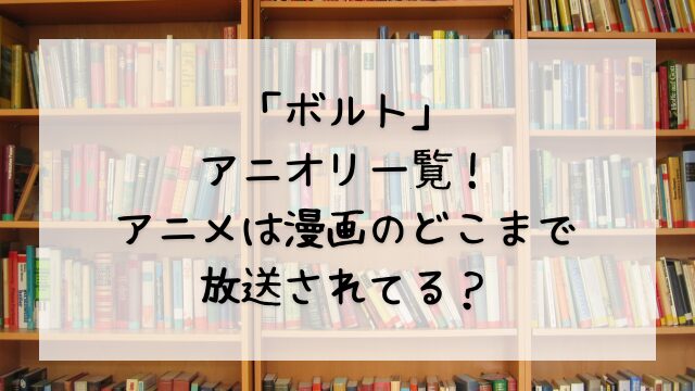 「ボルト」アニオリ一覧！アニメは漫画のどこまで放送されてる？