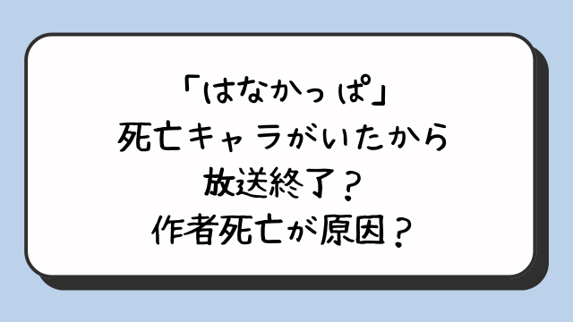 「はなかっぱ」死亡キャラがいたから放送終了？作者死亡が原因？