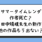 サマータイムレンダの作者死亡？田中靖規先生の新作他の作品もう出ない？