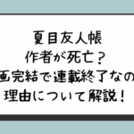 夏目友人帳の作者が死亡？漫画完結で連載終了なのか理由について解説！