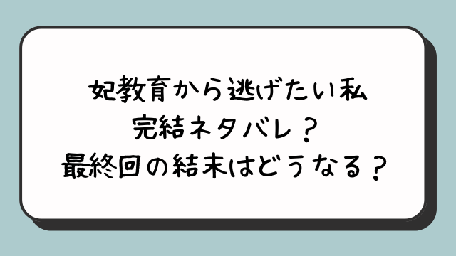 妃教育から逃げたい私の完結ネタバレ？最終回の結末はどうなる？