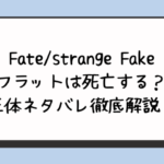 Fate/strange Fakeフラットは死亡する？正体ネタバレ徹底解説！