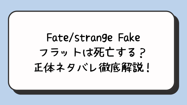 Fate/strange Fakeフラットは死亡する？正体ネタバレ徹底解説！