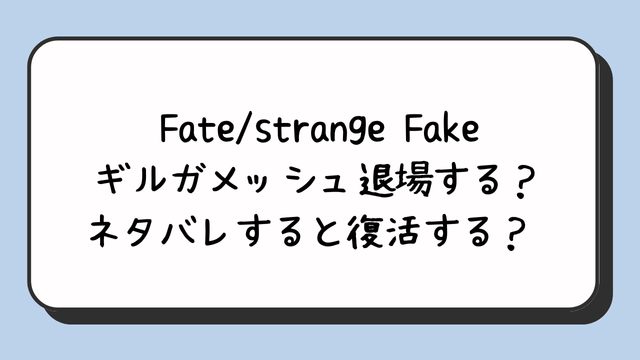 Fate/strangefakeギルガメッシュ退場する？ネタバレすると復活する？ 