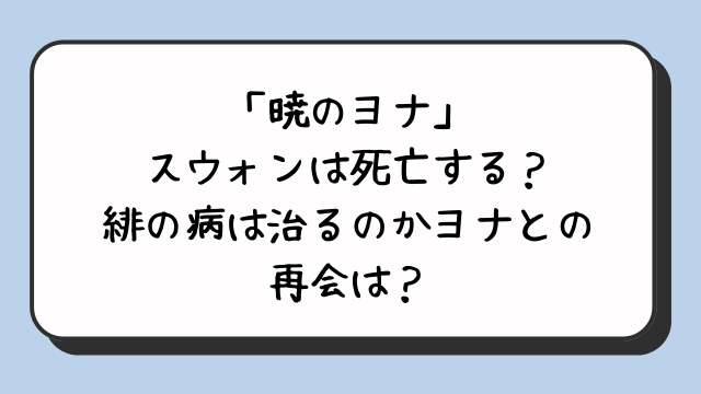 「暁のヨナ」スウォンは死亡する？緋の病は治るのかヨナとの再会は？