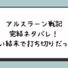 アルスラーン戦記の完結ネタバレ！ひどい結末で打ち切りだった？