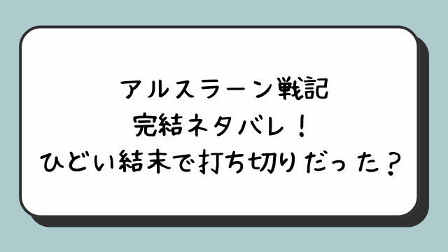 アルスラーン戦記の完結ネタバレ！ひどい結末で打ち切りだった？