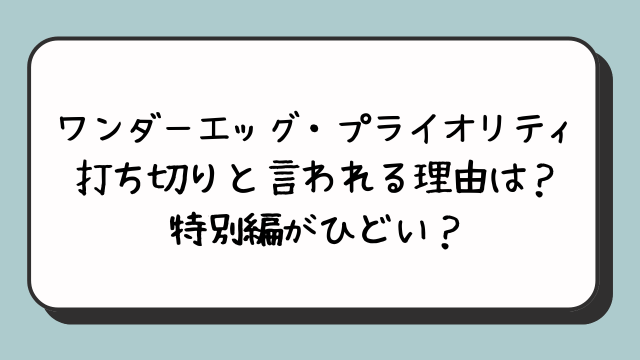 ワンダーエッグ・プライオリティ打ち切りと言われる理由は？特別編がひどい？