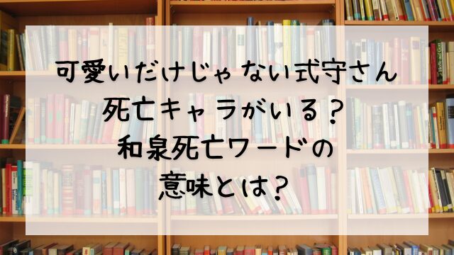 可愛いだけじゃない式守さんに死亡キャラがいる？和泉死亡ワードの意味とは？