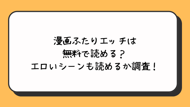 漫画ふたりエッチは無料で読める？エロいシーンも読めるか調査！