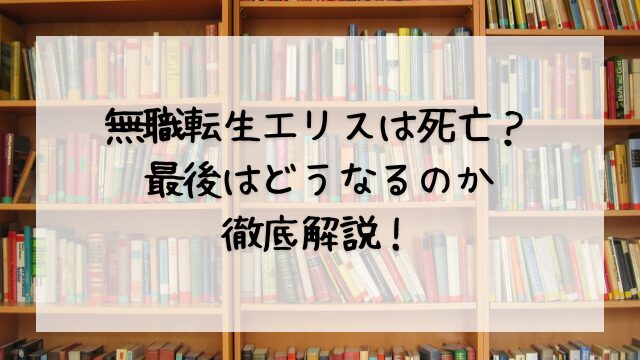 無職転生エリスは死亡？最後はどうなるのか徹底解説！